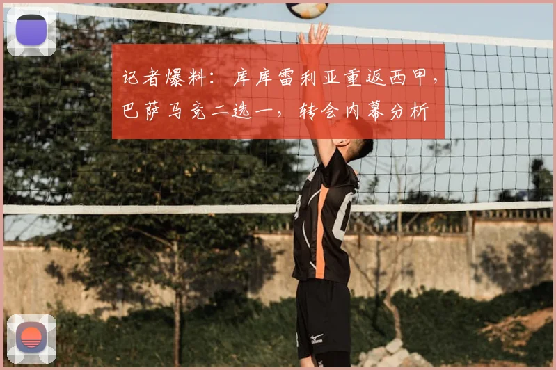 记者爆料：库库雷利亚重返西甲，巴萨马竞二选一，转会内幕分析
