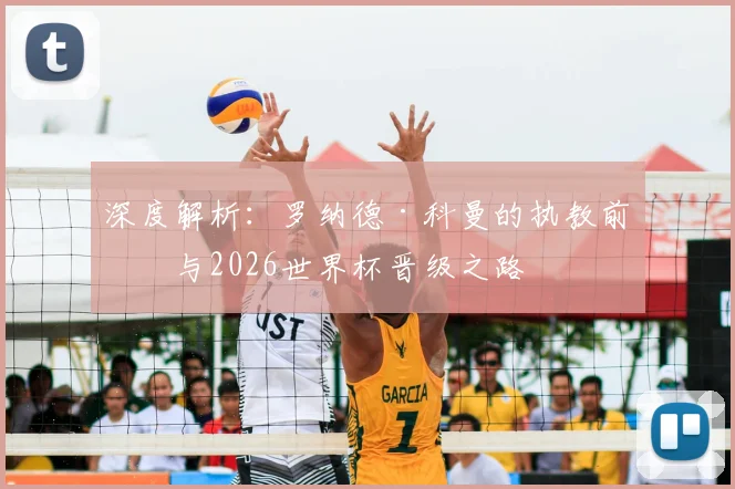 深度解析：罗纳德·科曼的执教前景与2026世界杯晋级之路